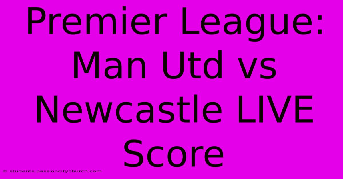 Premier League: Man Utd Vs Newcastle LIVE Score