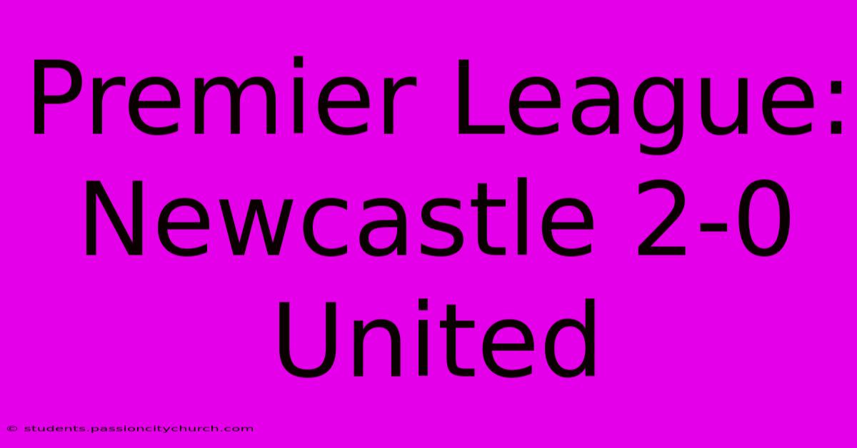 Premier League: Newcastle 2-0 United