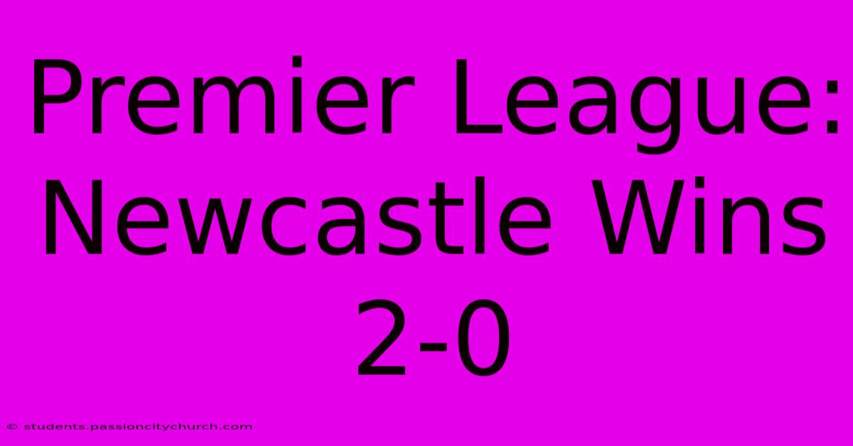 Premier League: Newcastle Wins 2-0