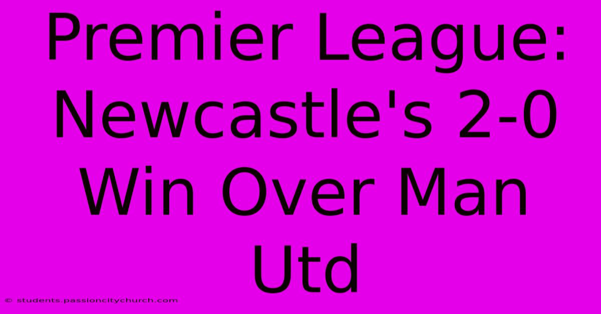 Premier League: Newcastle's 2-0 Win Over Man Utd