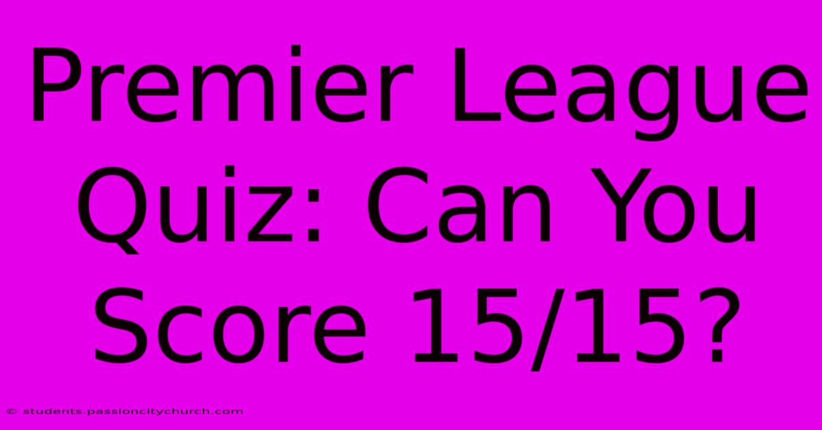 Premier League Quiz: Can You Score 15/15?