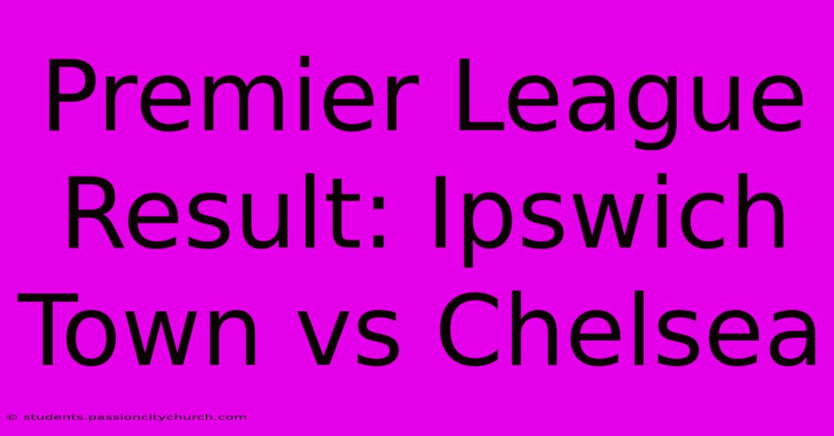 Premier League Result: Ipswich Town Vs Chelsea