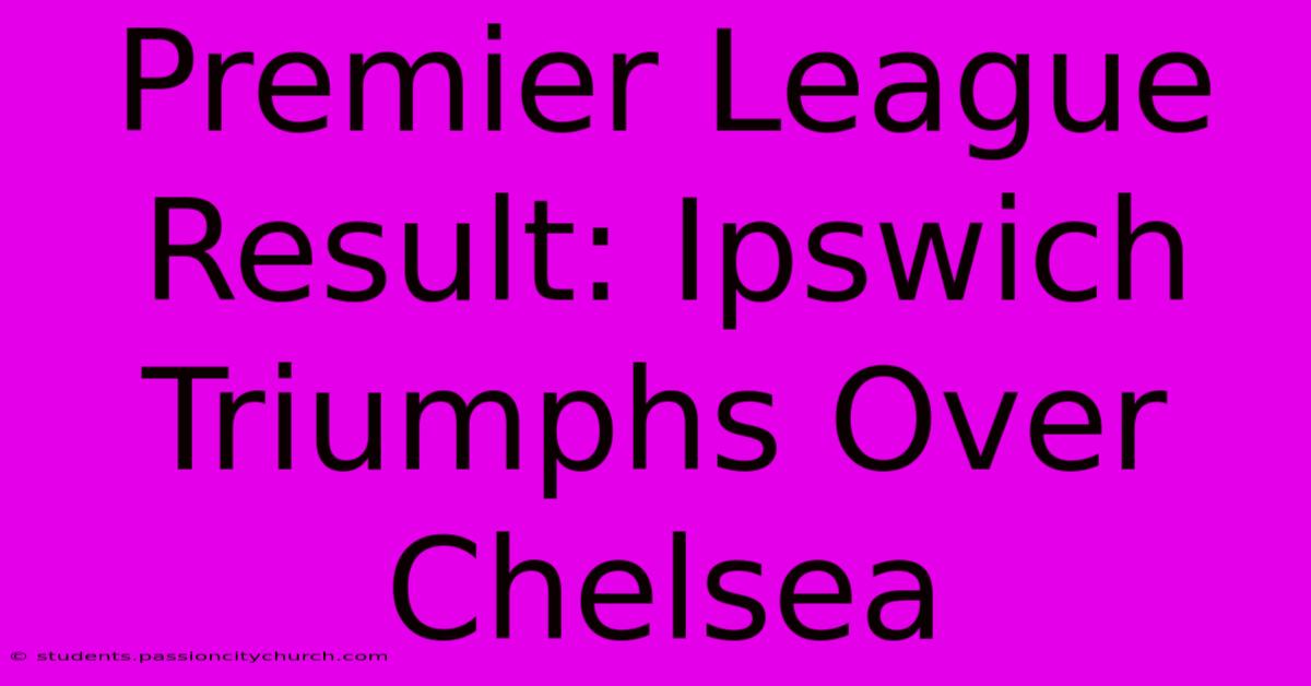 Premier League Result: Ipswich Triumphs Over Chelsea