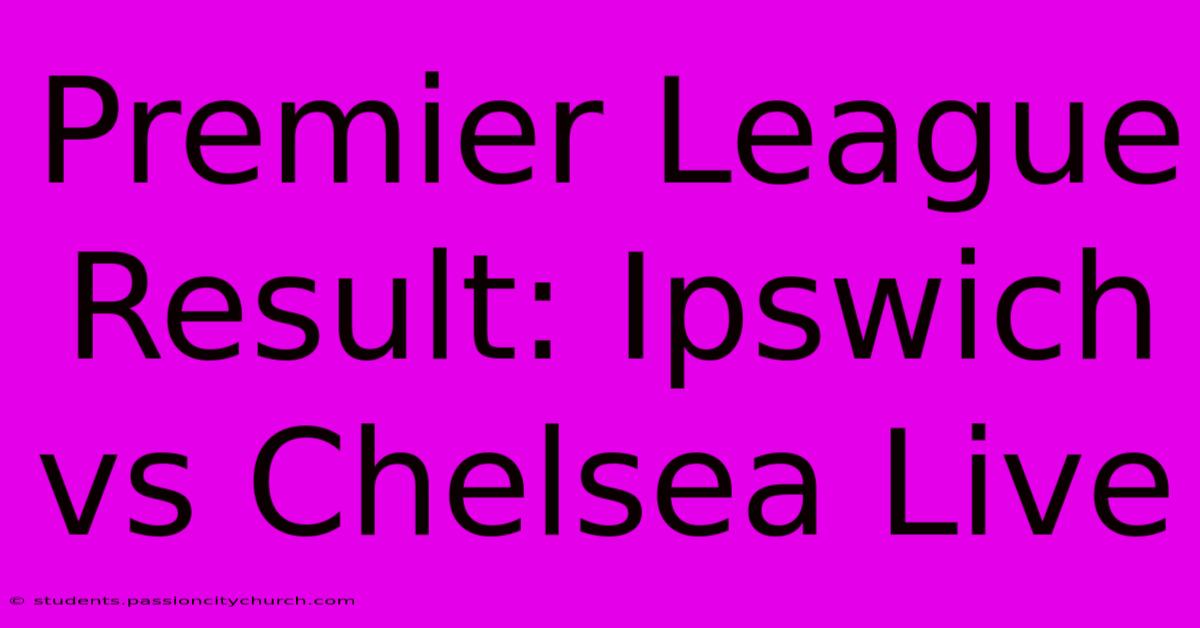 Premier League Result: Ipswich Vs Chelsea Live