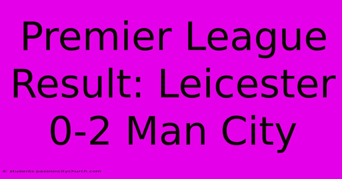 Premier League Result: Leicester 0-2 Man City