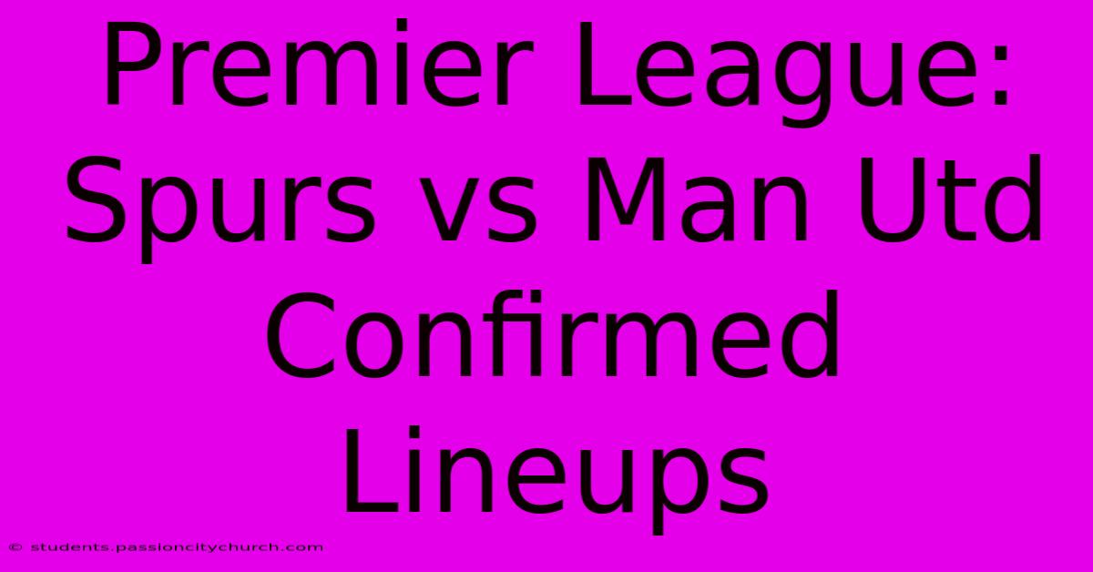 Premier League: Spurs Vs Man Utd Confirmed Lineups