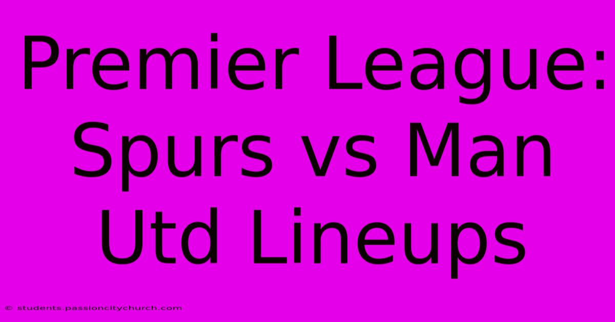 Premier League: Spurs Vs Man Utd Lineups