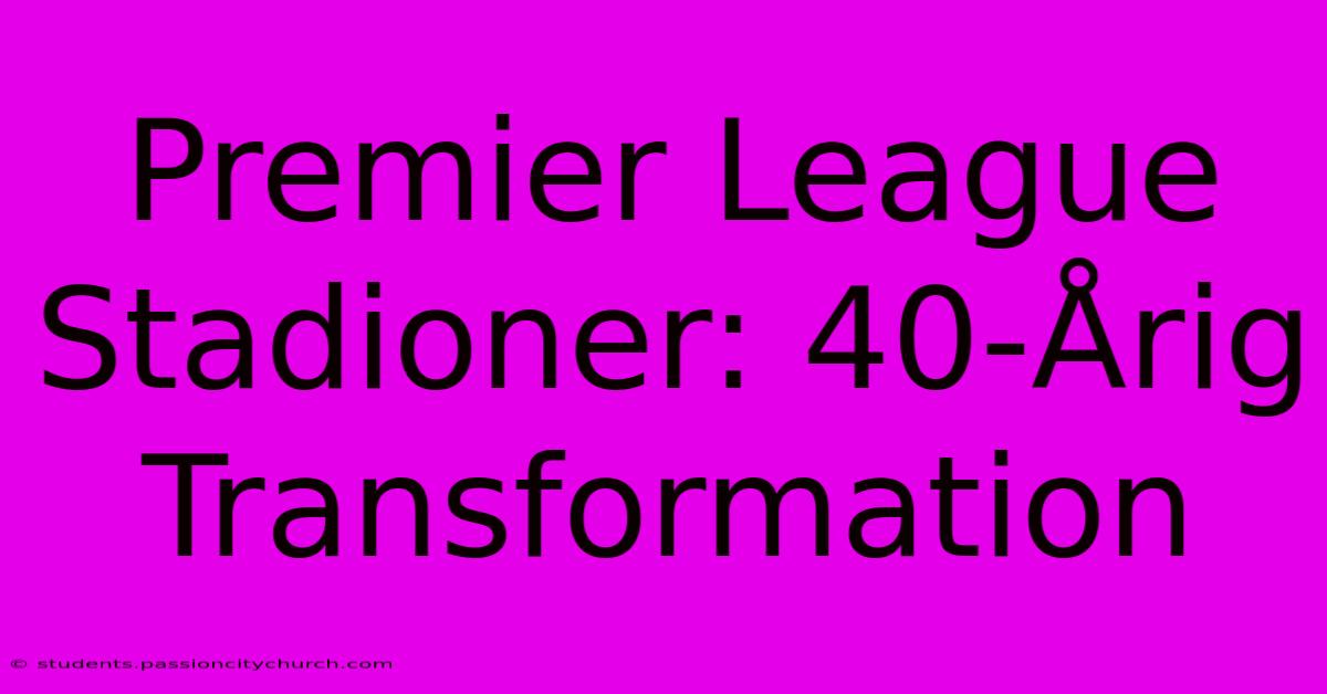 Premier League Stadioner: 40-Årig Transformation