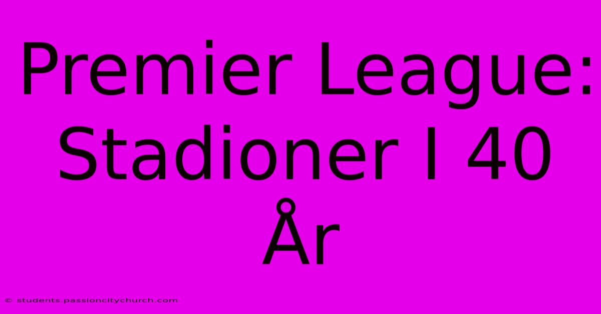 Premier League: Stadioner I 40 År