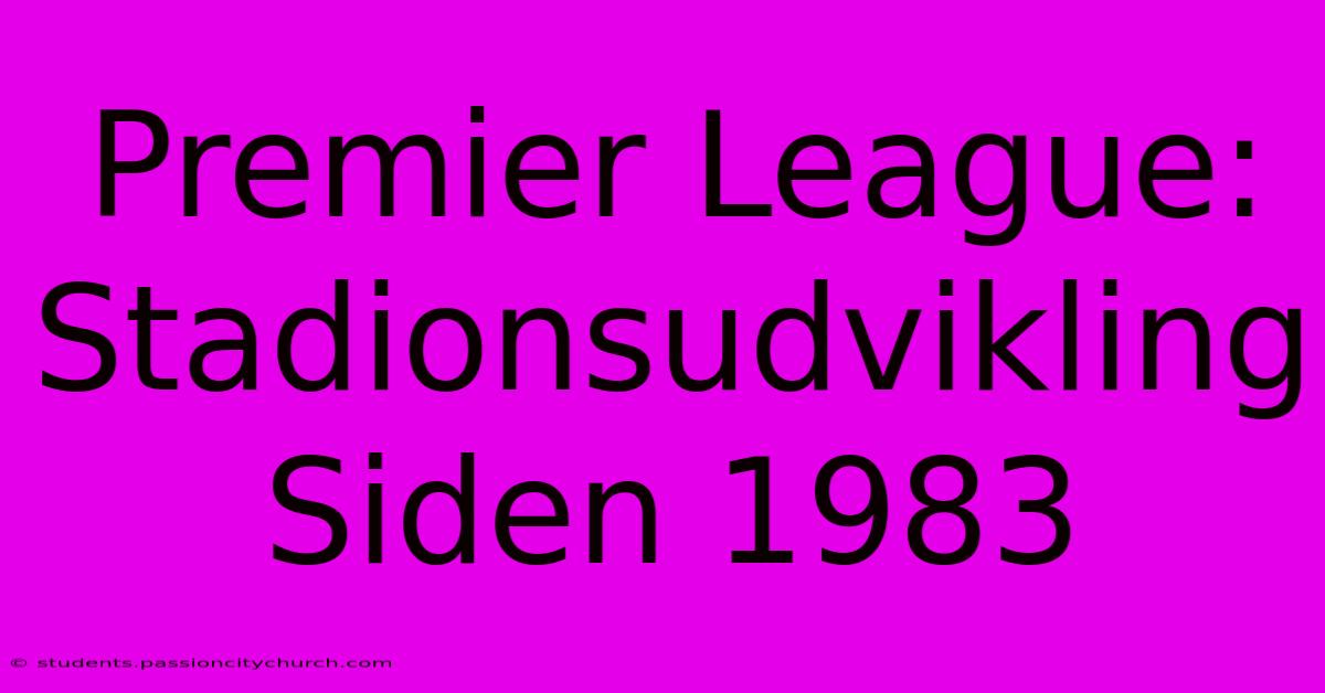 Premier League: Stadionsudvikling Siden 1983