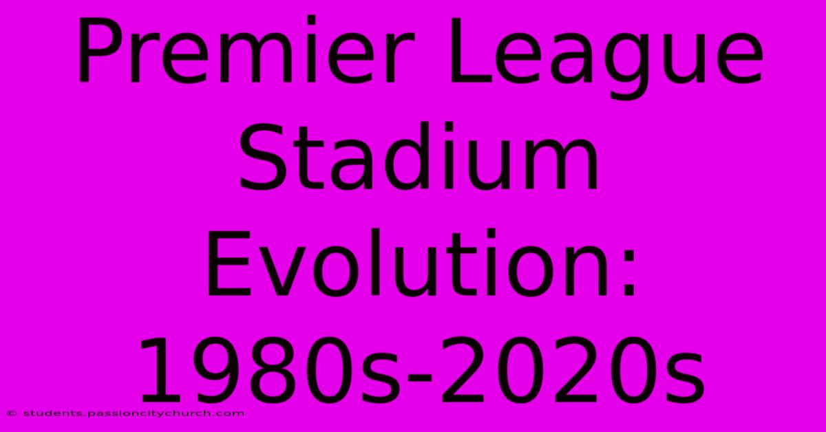 Premier League Stadium Evolution: 1980s-2020s