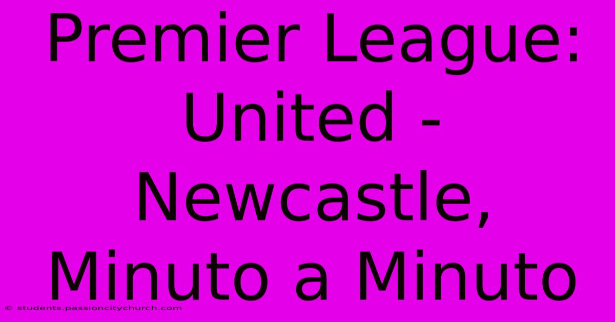 Premier League: United - Newcastle, Minuto A Minuto