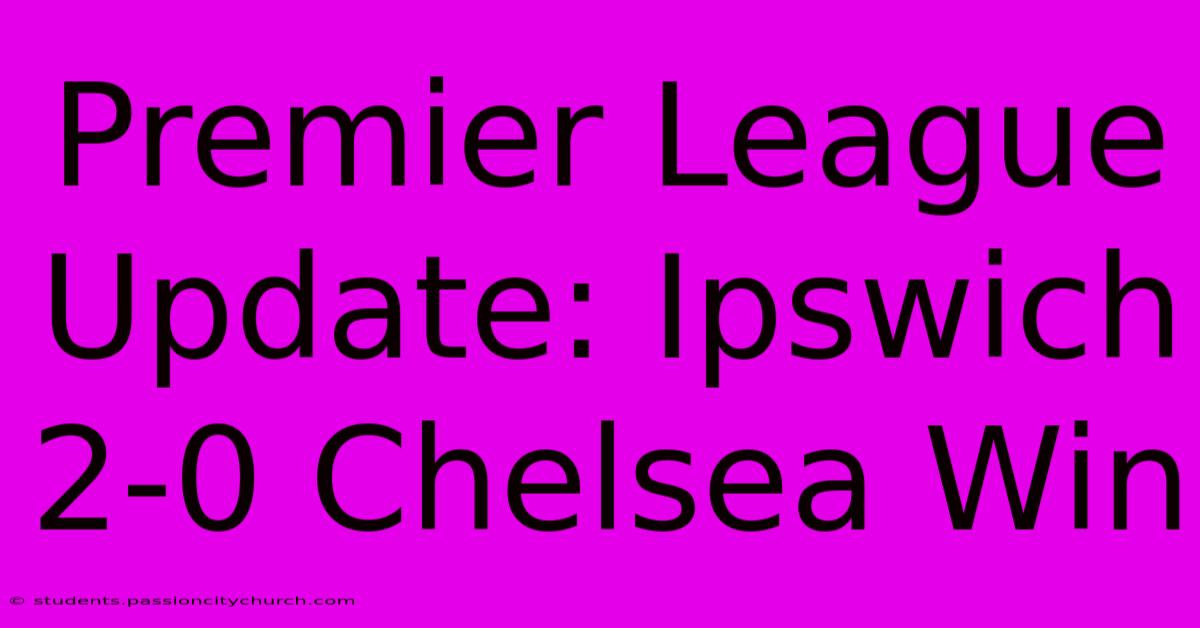 Premier League Update: Ipswich 2-0 Chelsea Win