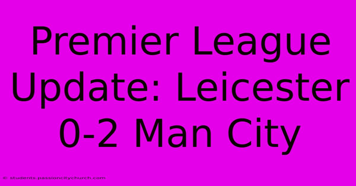 Premier League Update: Leicester 0-2 Man City