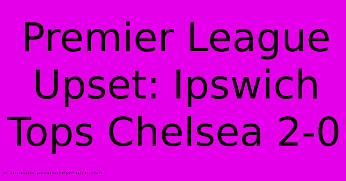 Premier League Upset: Ipswich Tops Chelsea 2-0