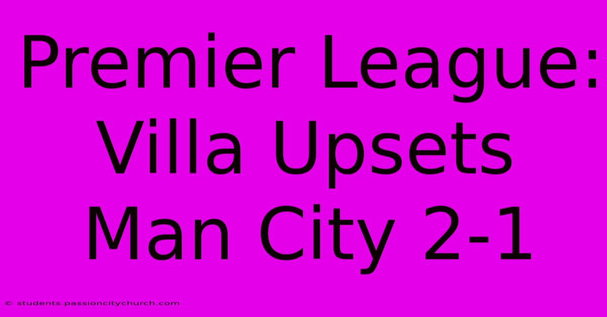 Premier League: Villa Upsets Man City 2-1