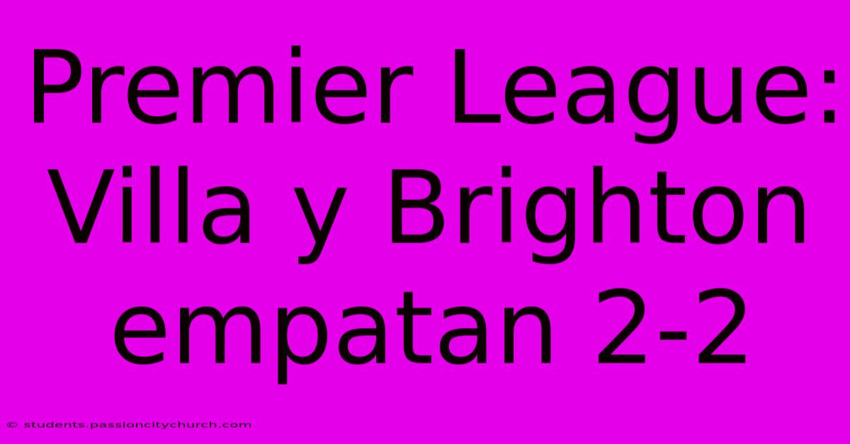 Premier League: Villa Y Brighton Empatan 2-2