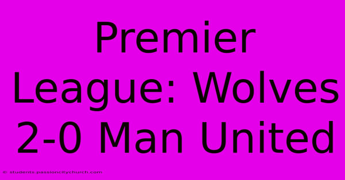 Premier League: Wolves 2-0 Man United