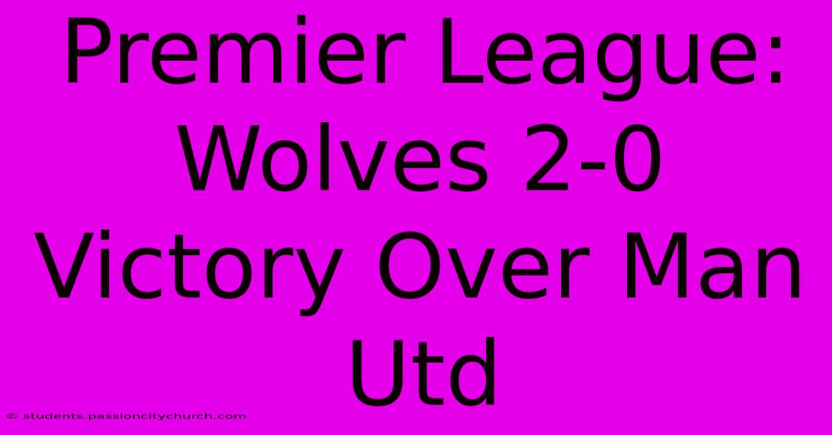 Premier League: Wolves 2-0 Victory Over Man Utd