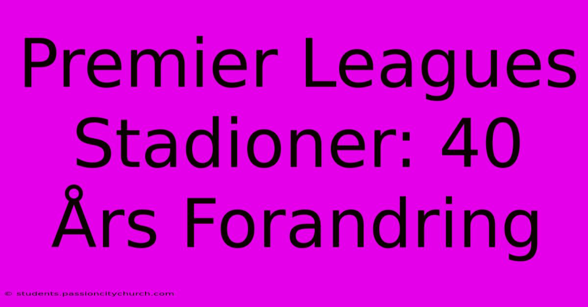 Premier Leagues Stadioner: 40 Års Forandring