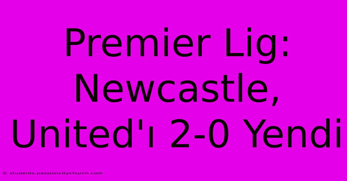 Premier Lig: Newcastle, United'ı 2-0 Yendi