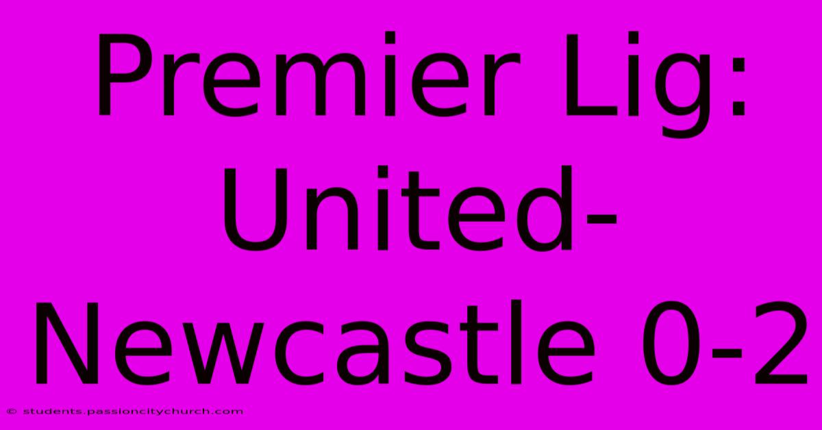 Premier Lig: United-Newcastle 0-2