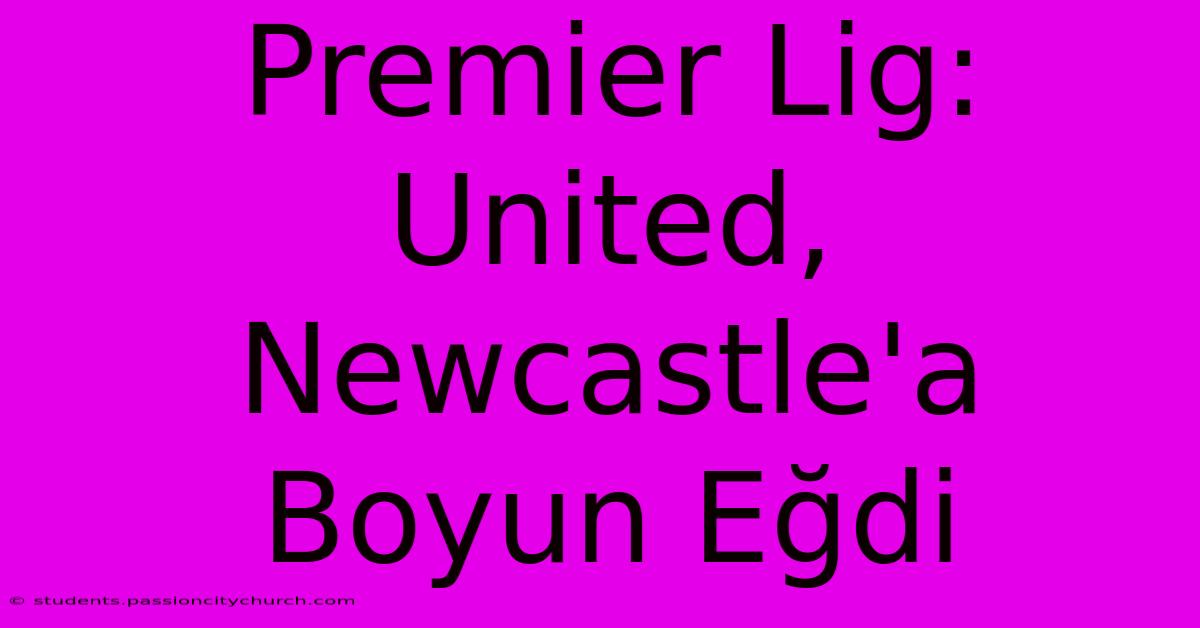 Premier Lig: United, Newcastle'a Boyun Eğdi