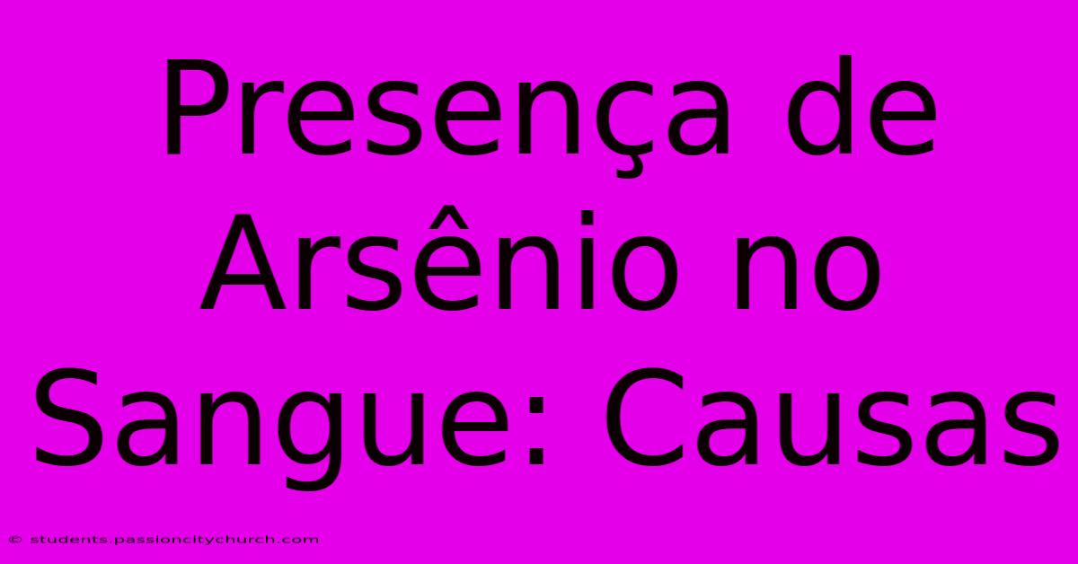 Presença De Arsênio No Sangue: Causas