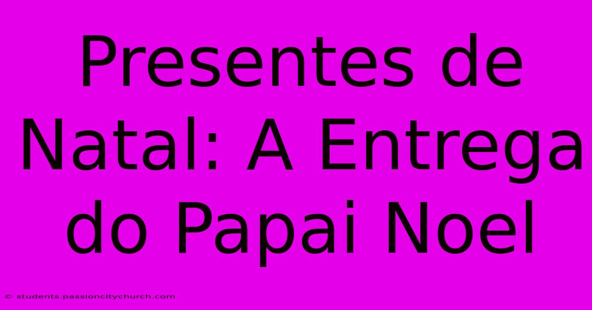 Presentes De Natal: A Entrega Do Papai Noel