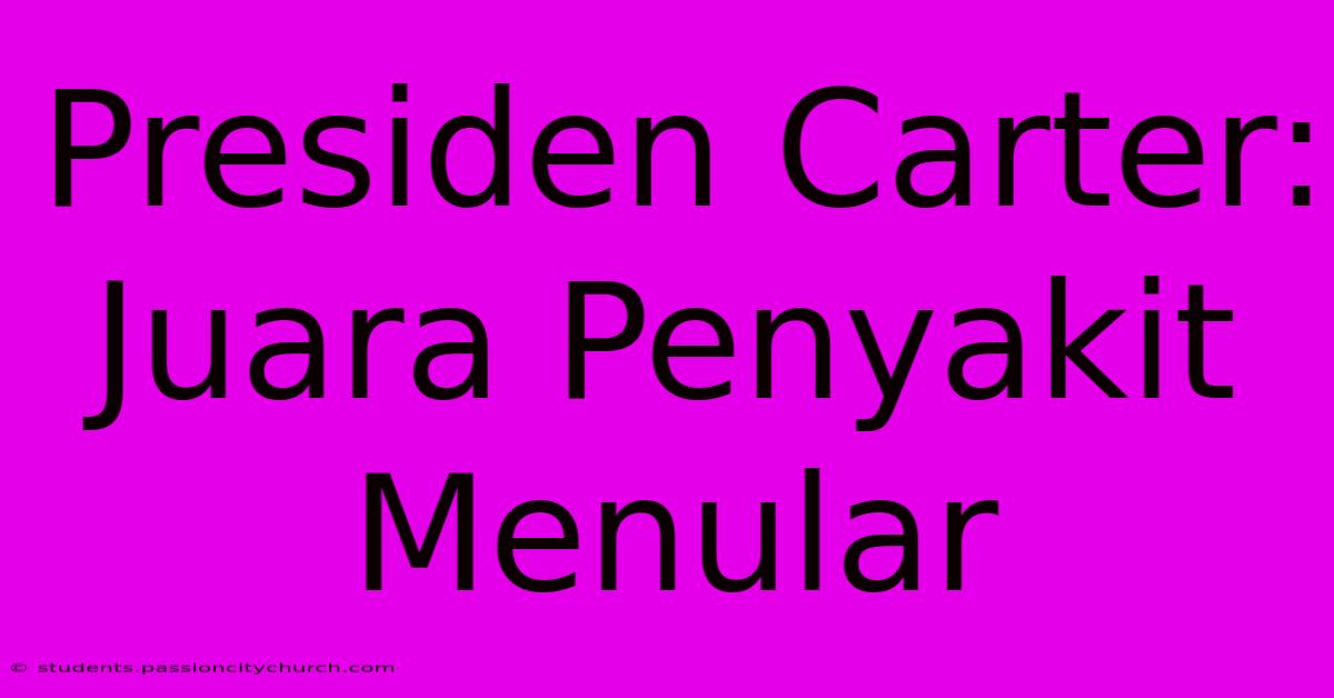 Presiden Carter:  Juara Penyakit Menular