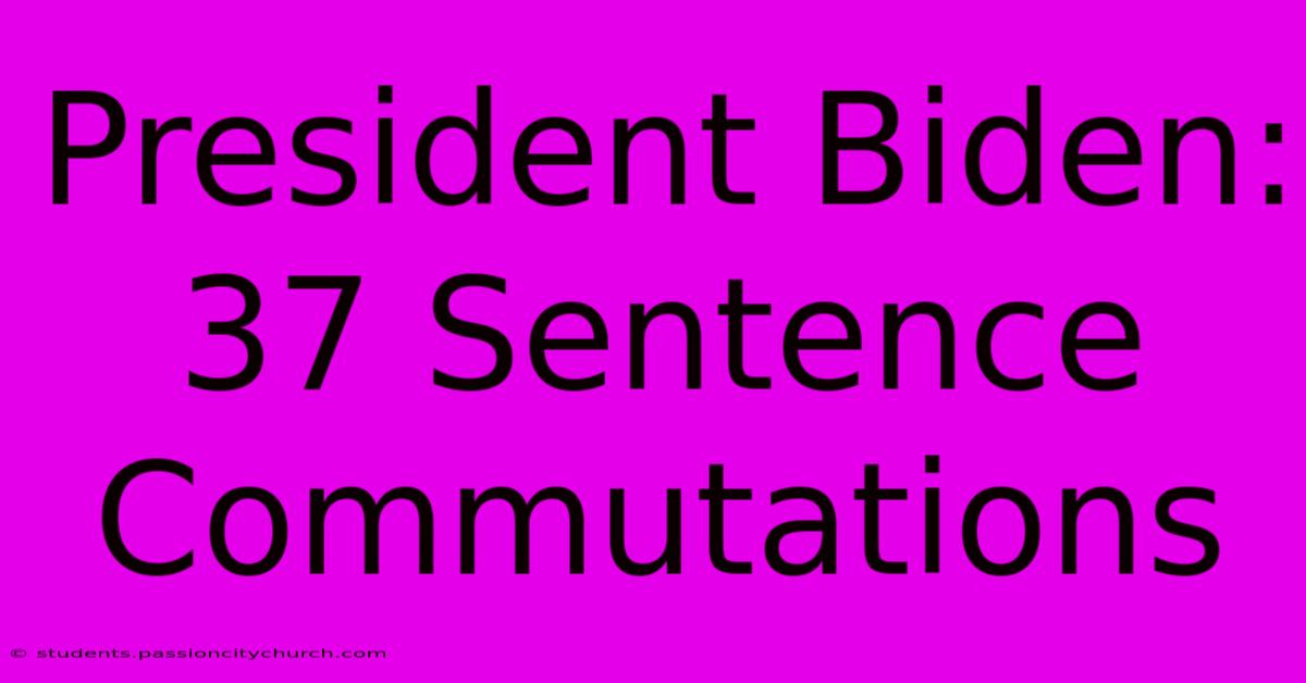 President Biden: 37 Sentence Commutations