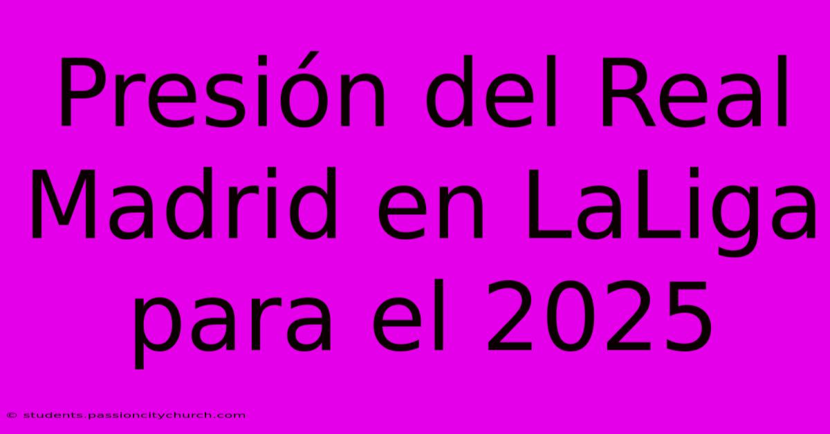 Presión Del Real Madrid En LaLiga Para El 2025