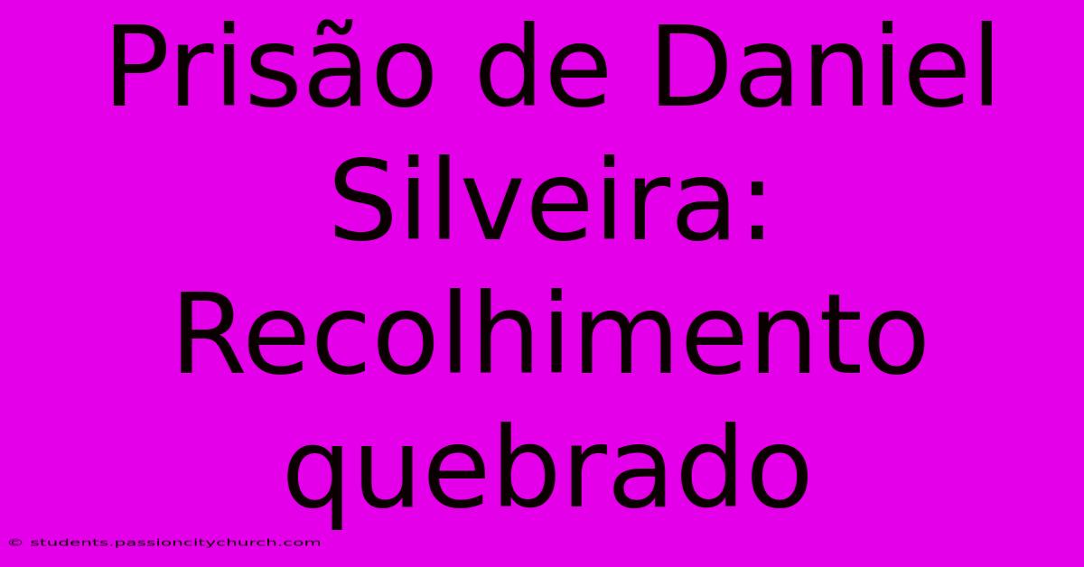 Prisão De Daniel Silveira: Recolhimento Quebrado