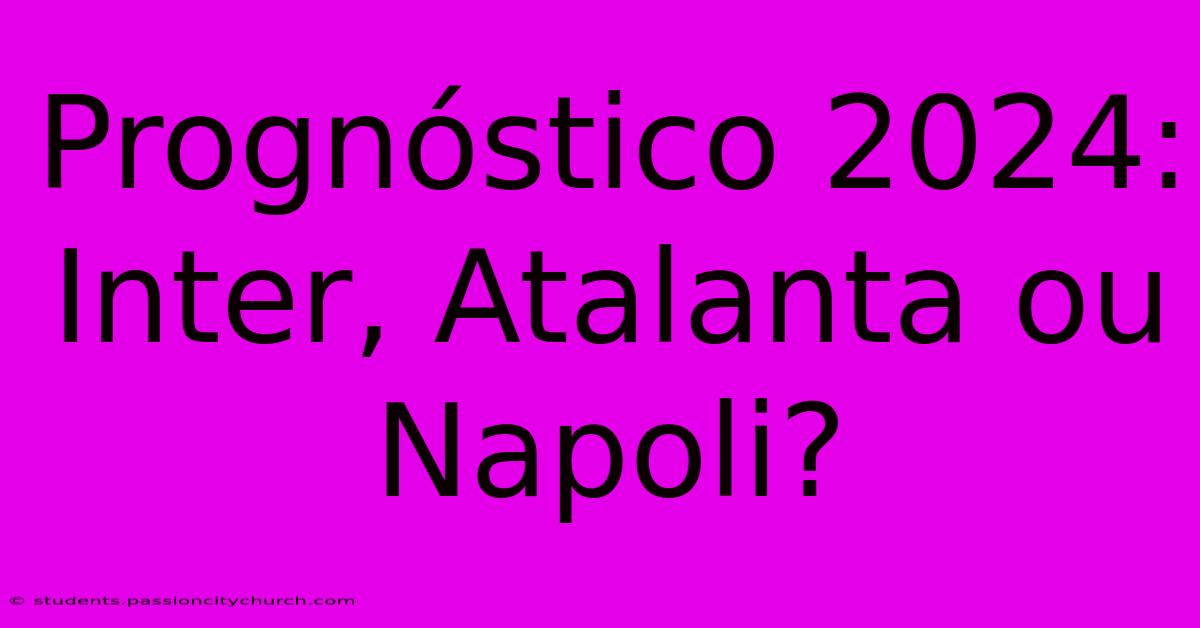 Prognóstico 2024: Inter, Atalanta Ou Napoli?