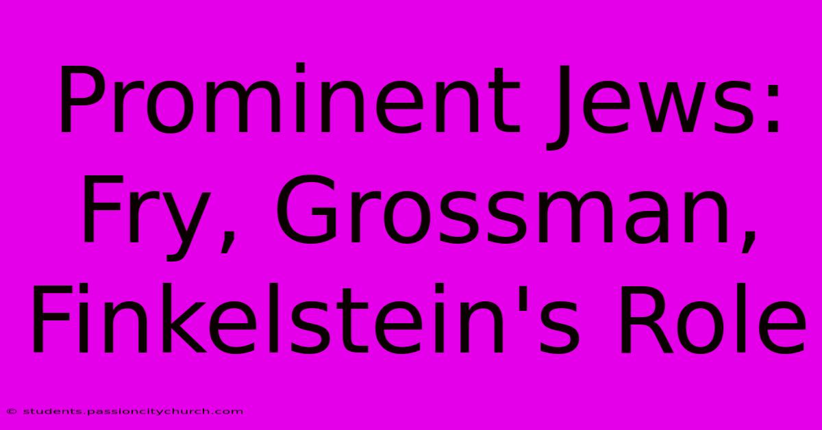 Prominent Jews: Fry, Grossman, Finkelstein's Role