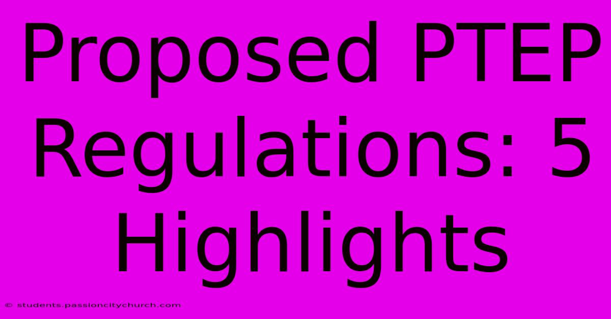 Proposed PTEP Regulations: 5 Highlights