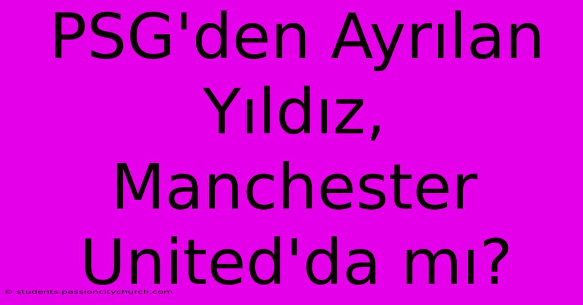 PSG'den Ayrılan Yıldız, Manchester United'da Mı?