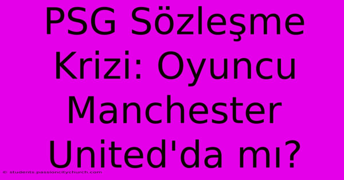 PSG Sözleşme Krizi: Oyuncu Manchester United'da Mı?