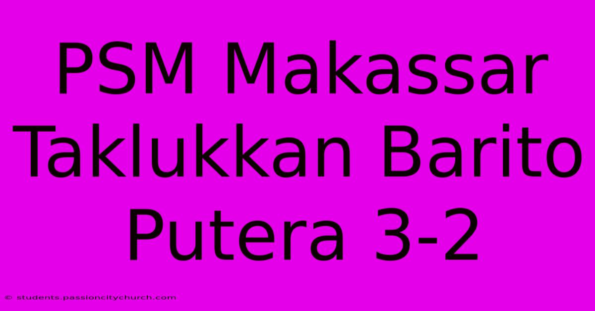 PSM Makassar Taklukkan Barito Putera 3-2