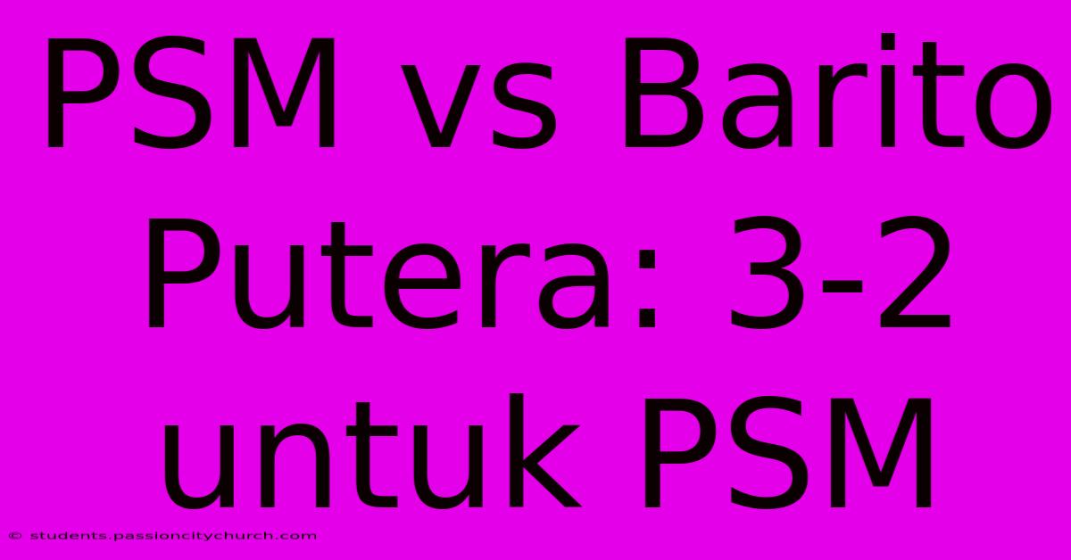 PSM Vs Barito Putera: 3-2 Untuk PSM