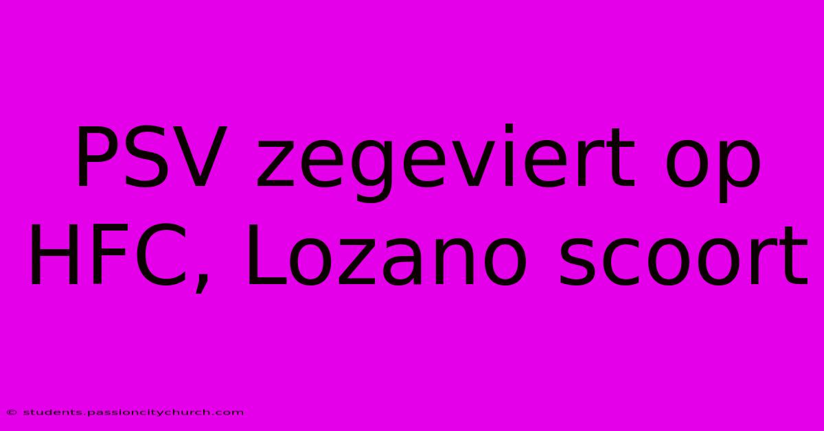 PSV Zegeviert Op HFC, Lozano Scoort