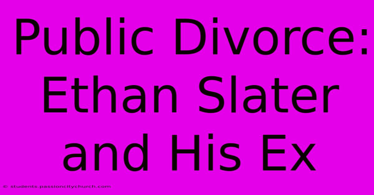 Public Divorce: Ethan Slater And His Ex