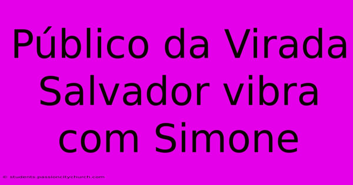 Público Da Virada Salvador Vibra Com Simone