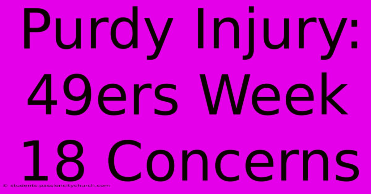 Purdy Injury: 49ers Week 18 Concerns