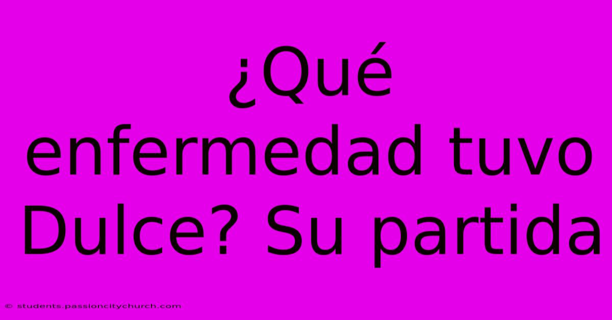 ¿Qué Enfermedad Tuvo Dulce? Su Partida