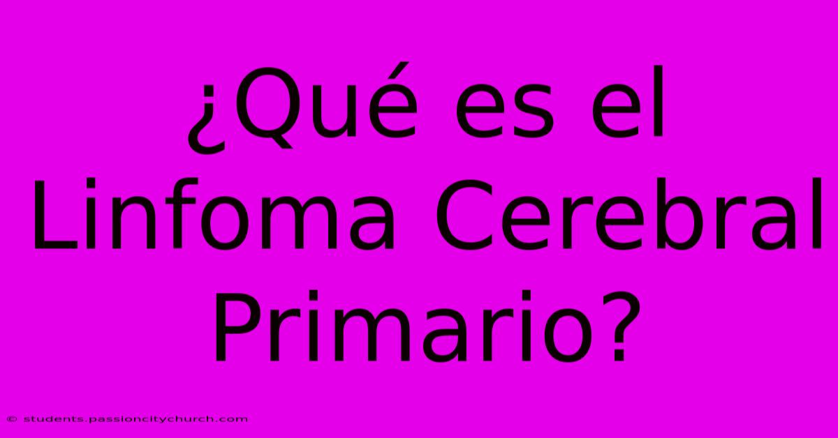 ¿Qué Es El Linfoma Cerebral Primario?