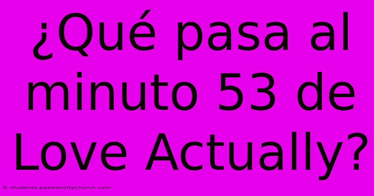 ¿Qué Pasa Al Minuto 53 De Love Actually?