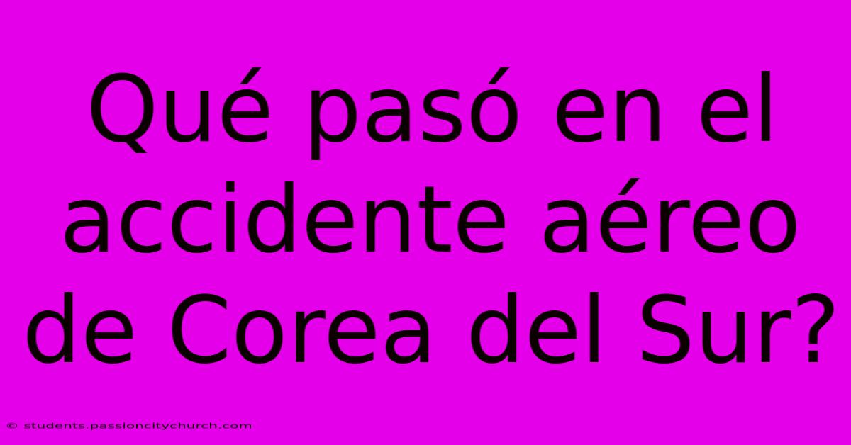 Qué Pasó En El Accidente Aéreo De Corea Del Sur?