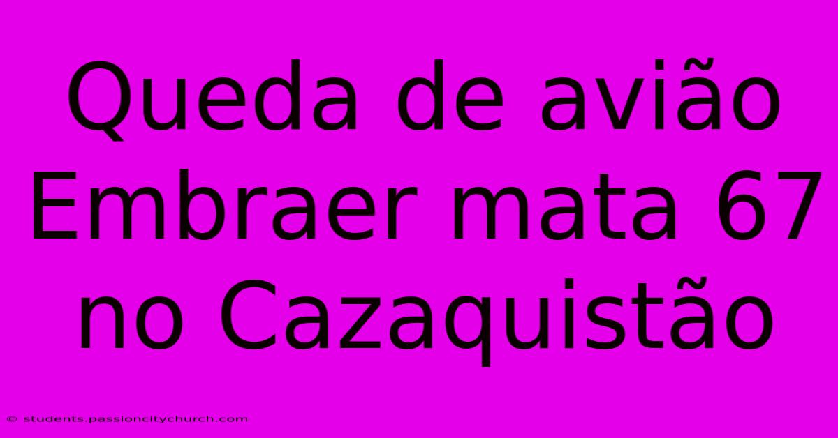 Queda De Avião Embraer Mata 67 No Cazaquistão