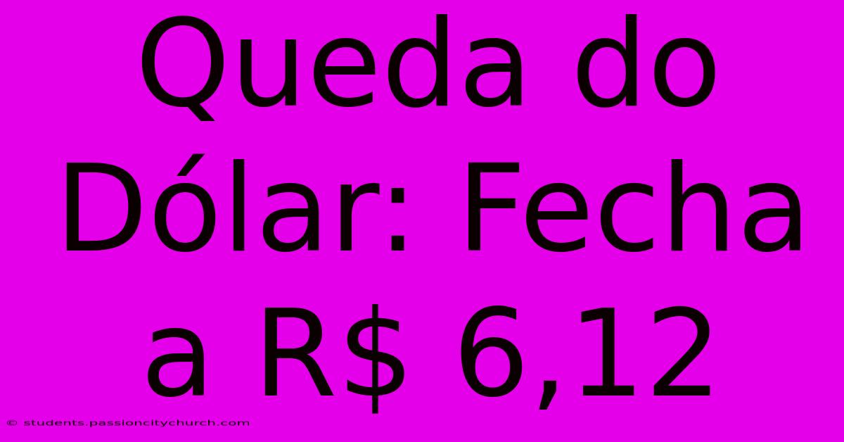 Queda Do Dólar: Fecha A R$ 6,12